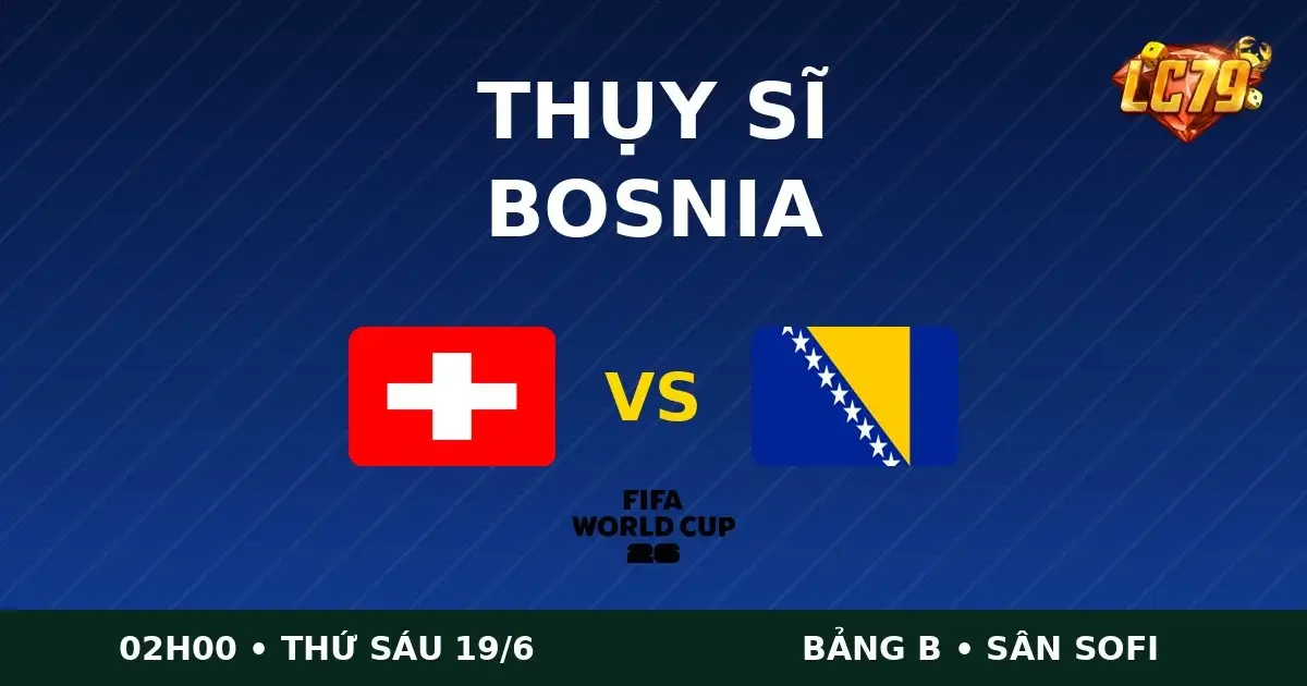 Nhận Định Thụy Sĩ vs Bosnia World Cup 2026