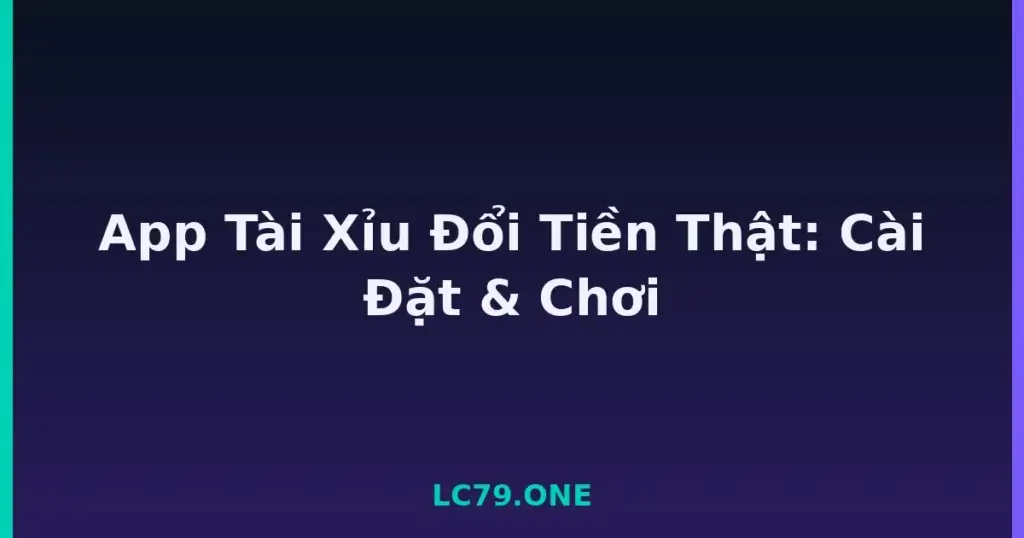 App Tài Xỉu Đổi Tiền Thật: Cài Đặt & Chơi tại LC79