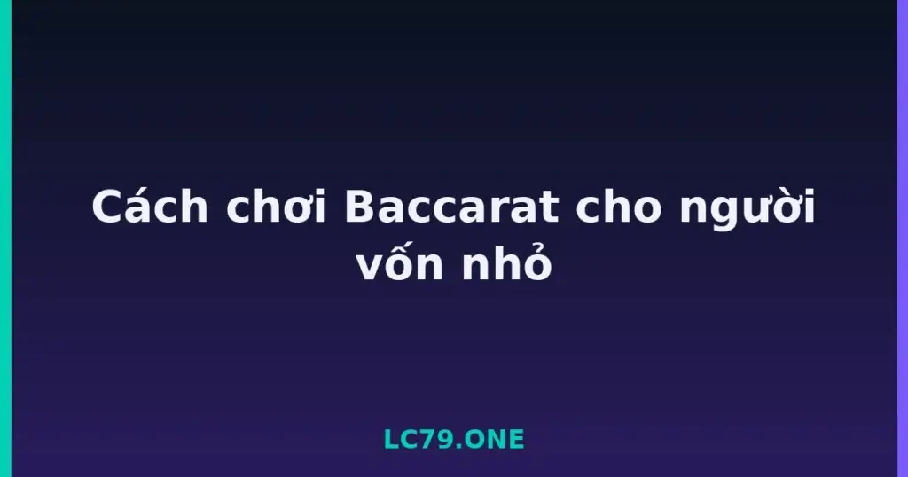 Cách chơi Baccarat cho người vốn nhỏ tại LC79