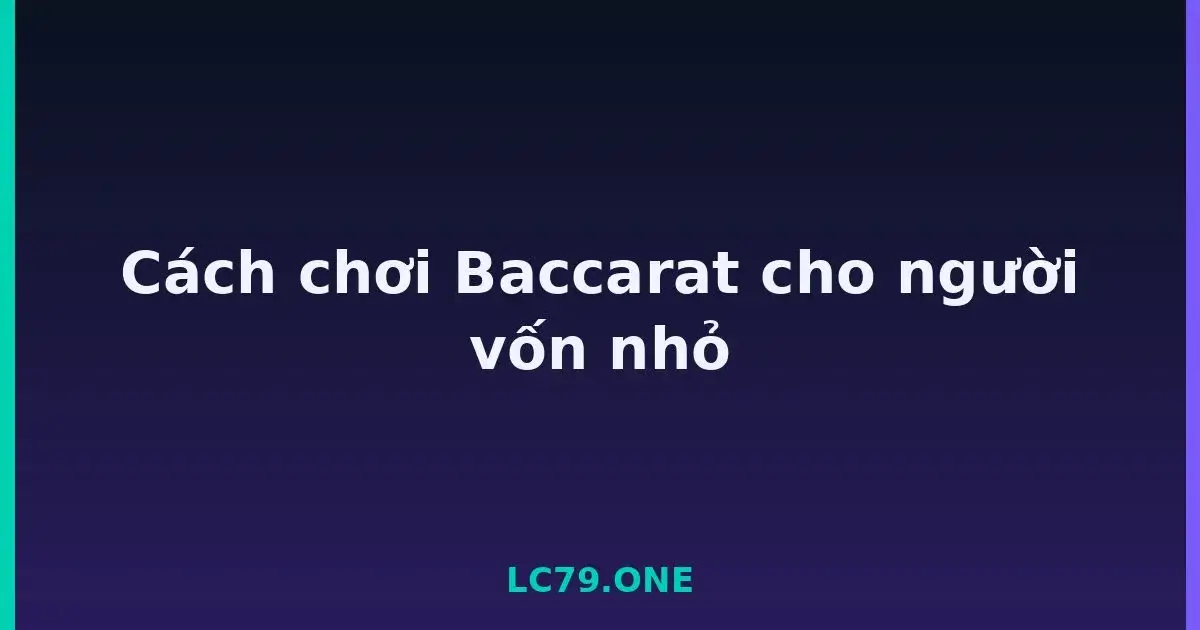 Cách chơi Baccarat cho người vốn nhỏ LC79