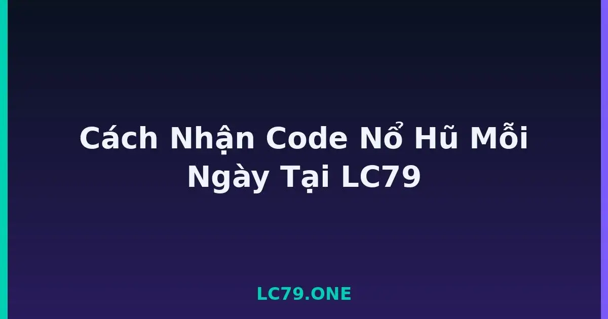 Cách Nhận Code Nổ Hũ Mỗi Ngày Tại LC79 LC79