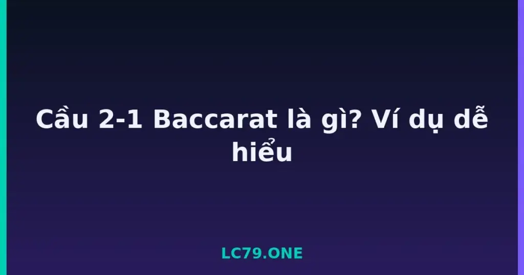 Cầu 2-1 Baccarat là gì? Ví dụ dễ hiểu tại LC79