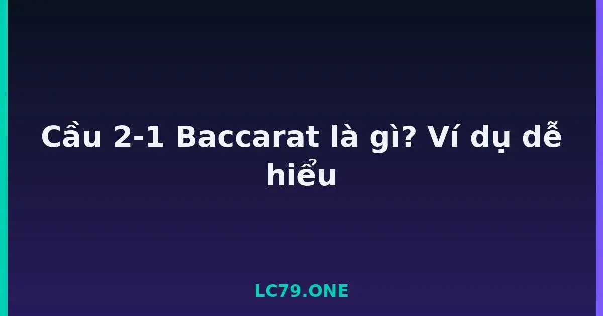 Cầu 2-1 Baccarat là gì? Ví dụ dễ hiểu LC79