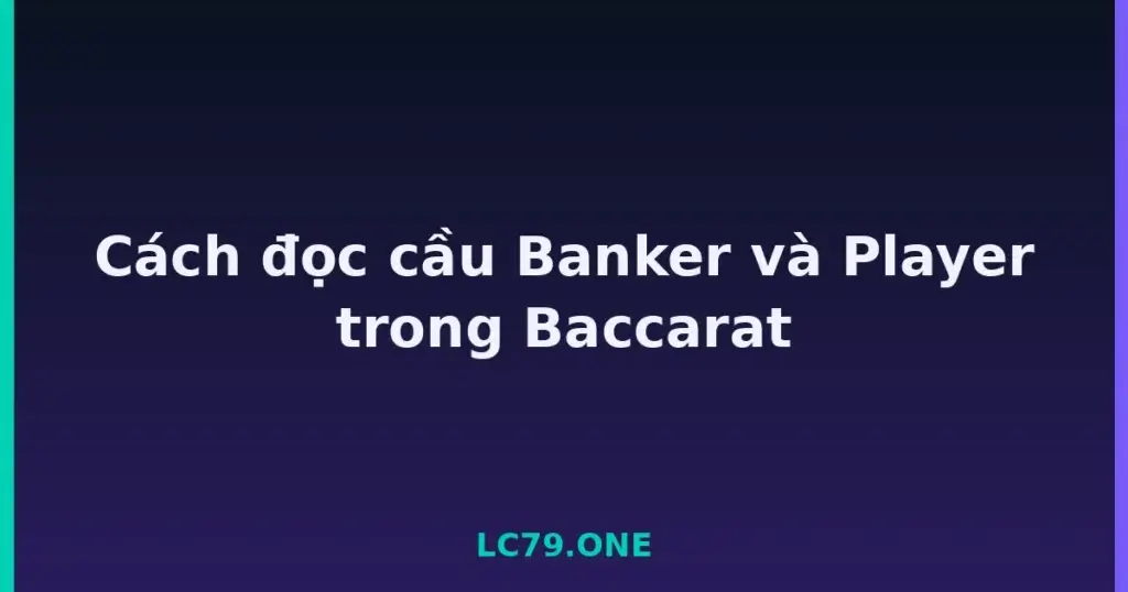 Cách đọc cầu Banker và Player trong Baccarat tại LC79