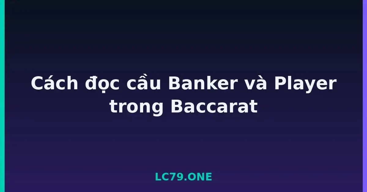 Cách đọc cầu Banker và Player trong Baccarat LC79