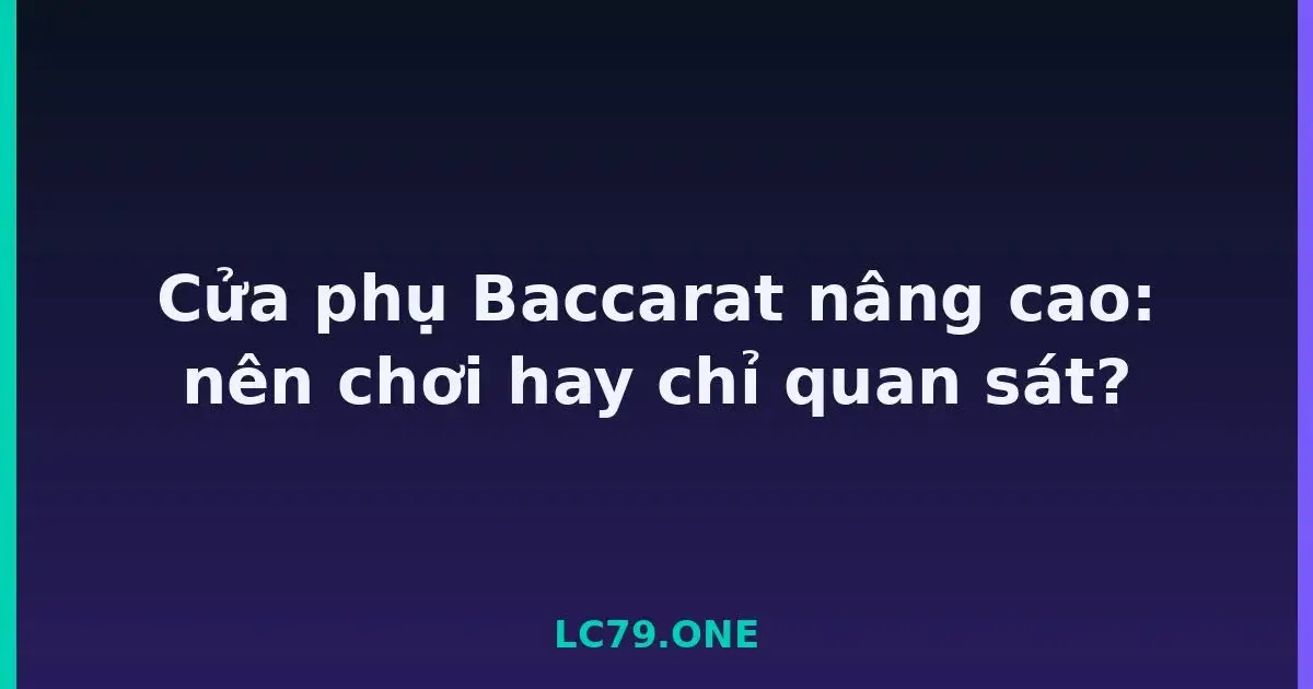 Cửa phụ Baccarat nâng cao: nên chơi hay chỉ quan sát? LC79