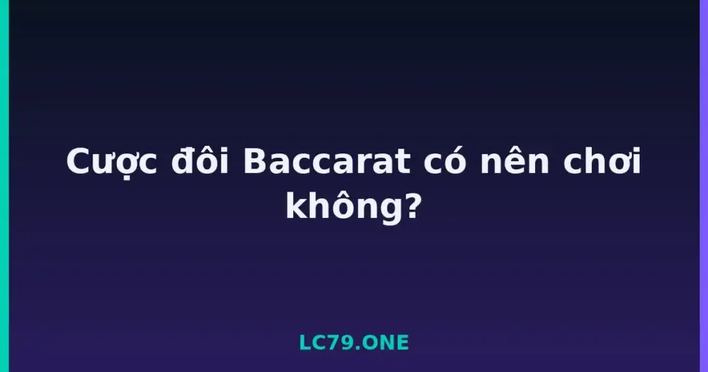 Cược đôi Baccarat có nên chơi không? tại LC79