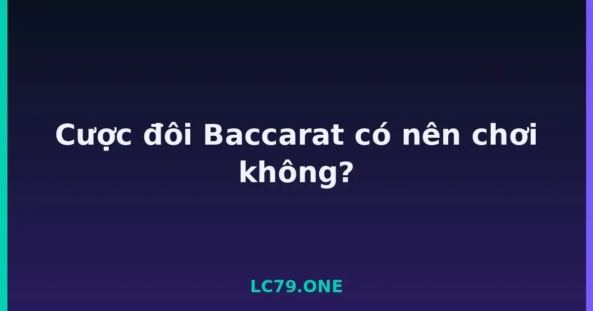 Cược đôi Baccarat có nên chơi không? LC79