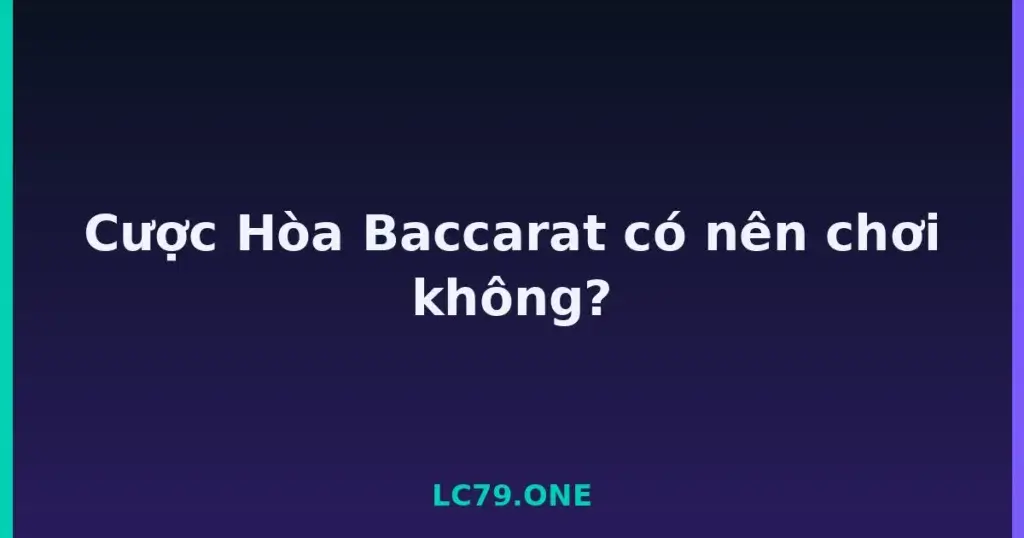 Cược Hòa Baccarat có nên chơi không? tại LC79