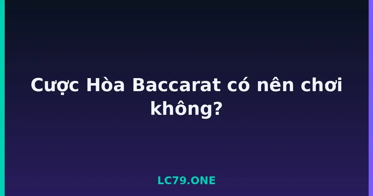 Cược Hòa Baccarat có nên chơi không? LC79