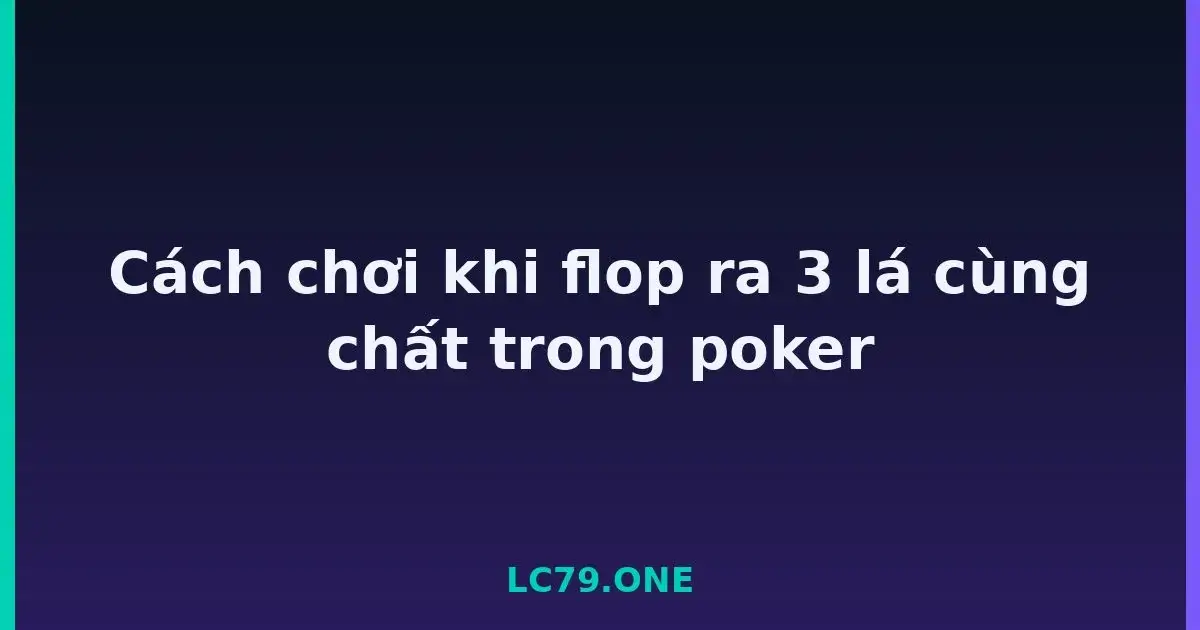 Cách chơi khi flop ra 3 lá cùng chất trong poker LC79