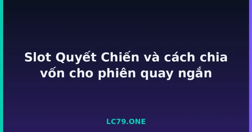 Slot Quyết Chiến và cách chia vốn cho phiên quay ngắn tại LC79