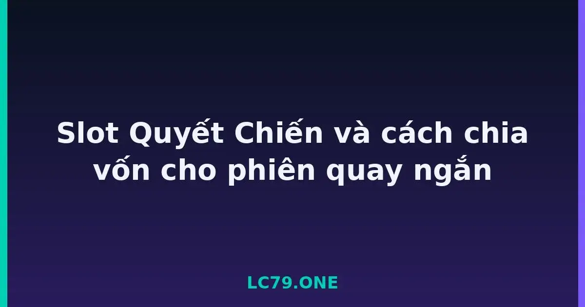 Slot Quyết Chiến và cách chia vốn cho phiên quay ngắn LC79