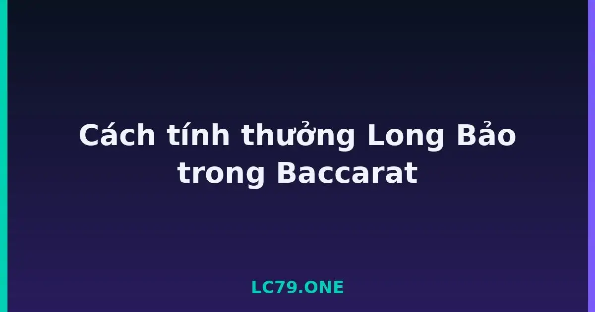 Cách tính thưởng Long Bảo trong Baccarat LC79