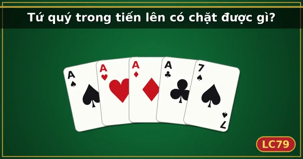 Tứ quý trong tiến lên có chặt được gì? — LC79