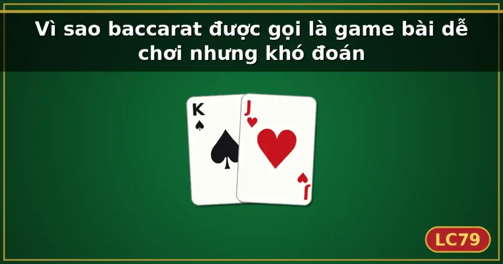 Vì sao baccarat được gọi là game bài dễ chơi nhưng khó đoán — LC79