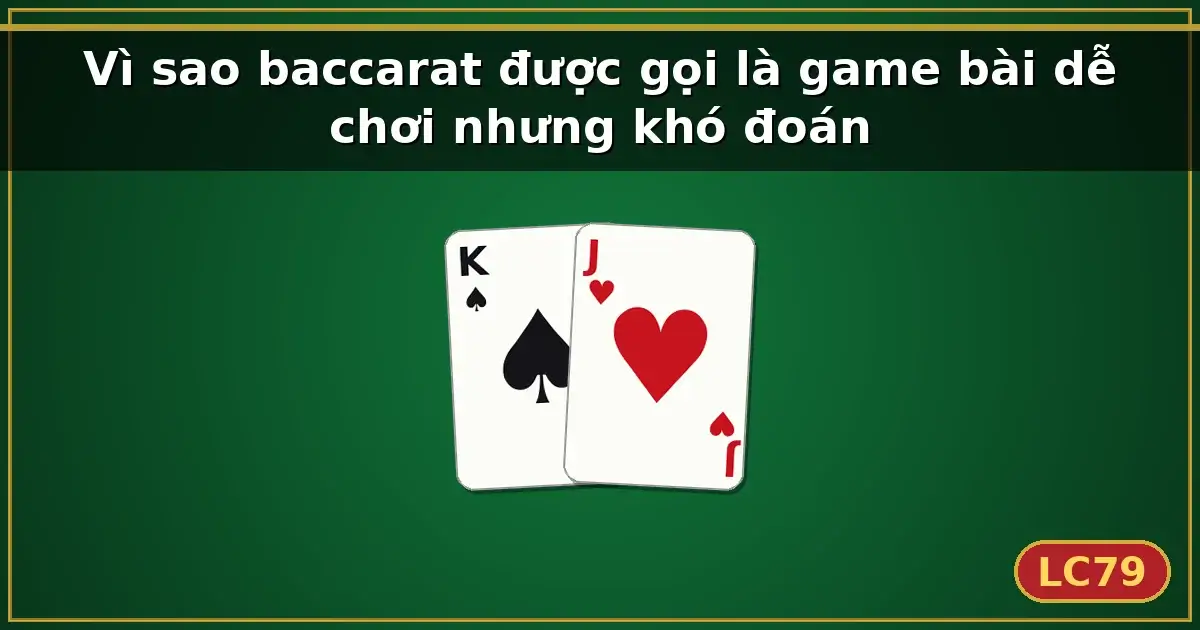 Vì sao baccarat được gọi là game bài dễ chơi nhưng khó đoán — LC79