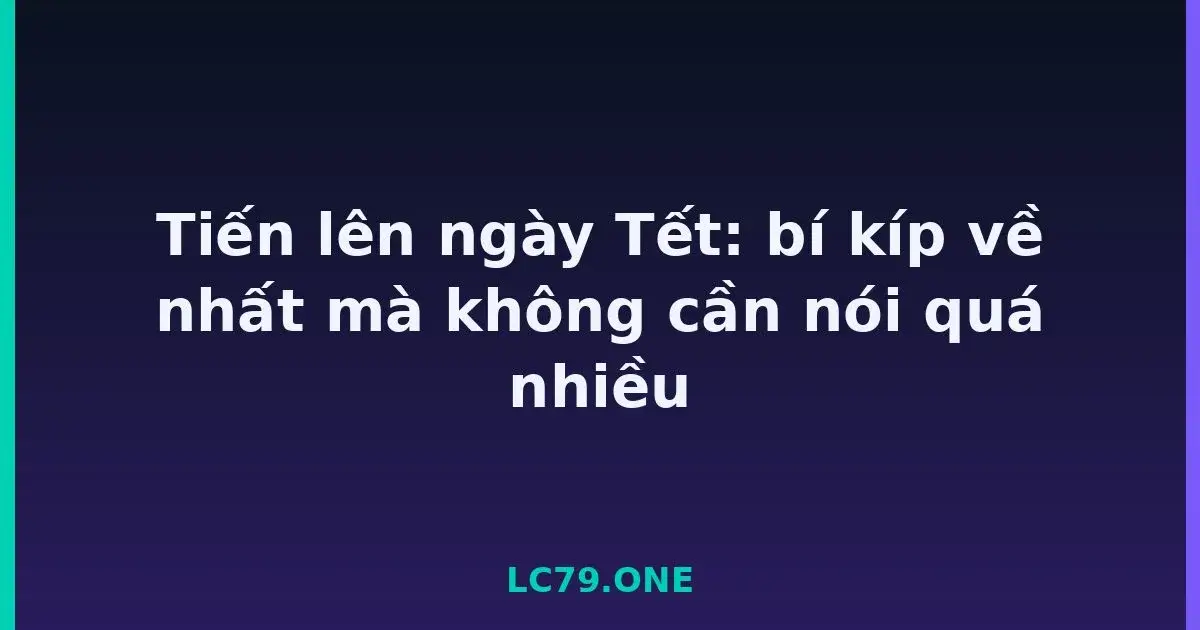 Tiến lên ngày Tết: bí kíp về nhất mà không cần nói quá nhiều LC79