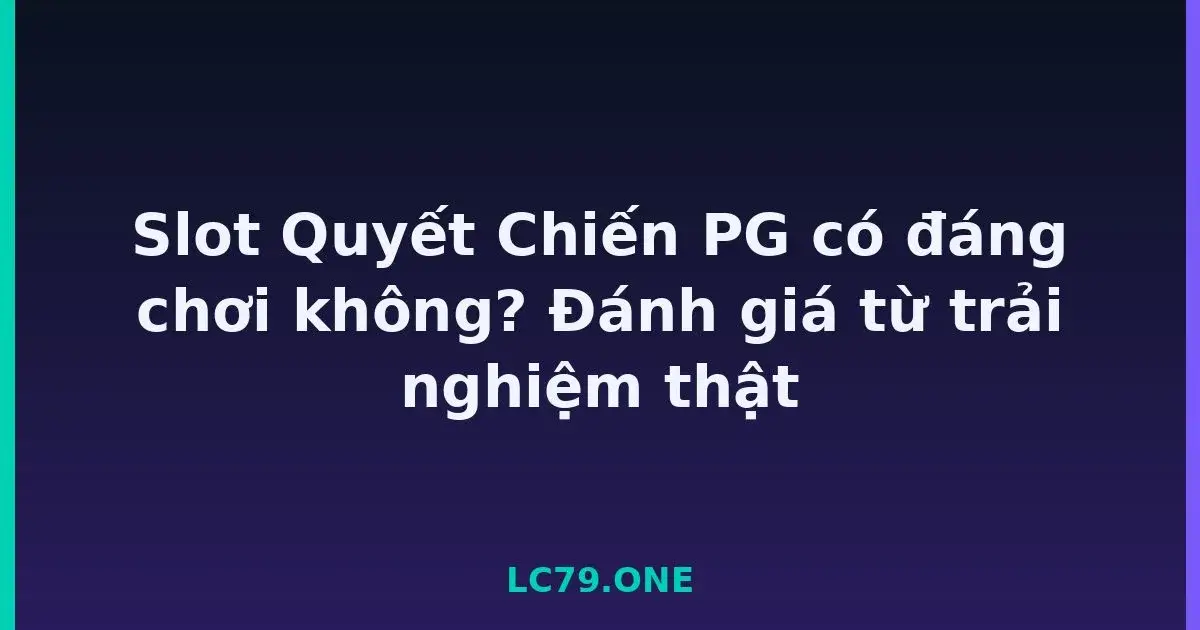 Slot Quyết Chiến PG có đáng chơi không? Đánh giá từ trải nghiệm thật LC79