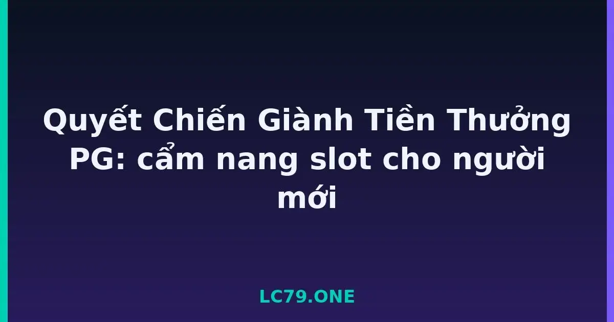 Quyết Chiến Giành Tiền Thưởng PG: cẩm nang slot cho người mới LC79