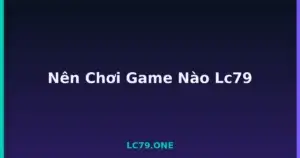 Nên Chơi Game Nào Lc79 tại LC79