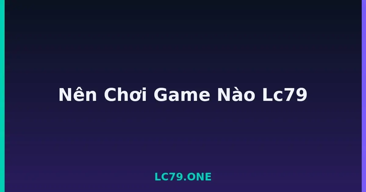 Nên Chơi Game Nào Lc79 LC79
