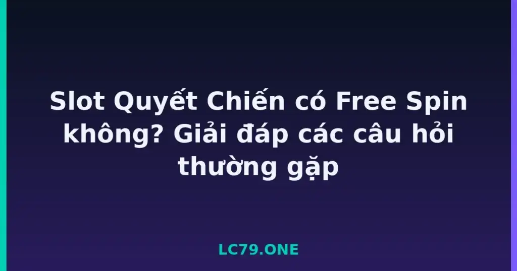 Slot Quyết Chiến có Free Spin không? Giải đáp các câu hỏi thường gặp tại LC79
