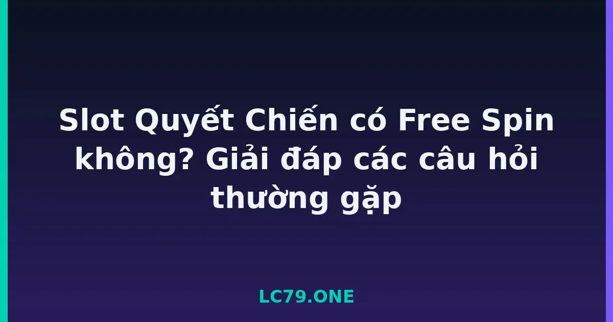 Slot Quyết Chiến có Free Spin không? Giải đáp các câu hỏi thường gặp LC79