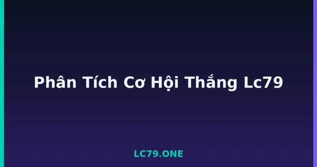 Phân Tích Cơ Hội Thắng Lc79 tại LC79