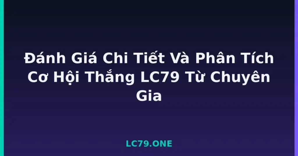 Đánh Giá Chi Tiết Và Phân Tích Cơ Hội Thắng LC79 Từ Chuyên Gia tại LC79