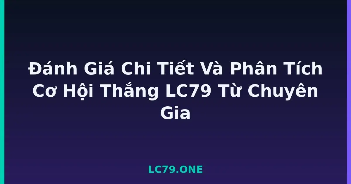 Đánh Giá Chi Tiết Và Phân Tích Cơ Hội Thắng LC79 Từ Chuyên Gia LC79