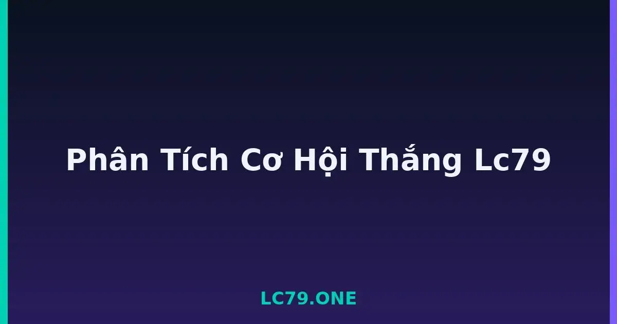 Phân Tích Cơ Hội Thắng Lc79 LC79