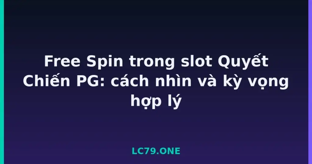 Free Spin trong slot Quyết Chiến PG: cách nhìn và kỳ vọng hợp lý tại LC79