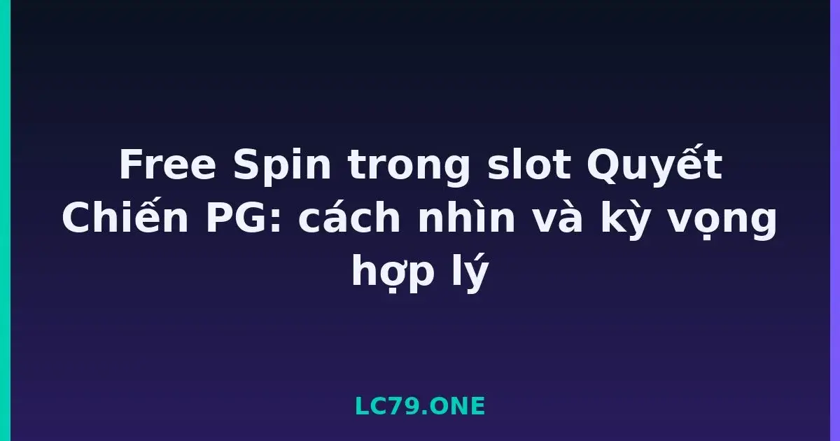 Free Spin trong slot Quyết Chiến PG: cách nhìn và kỳ vọng hợp lý LC79