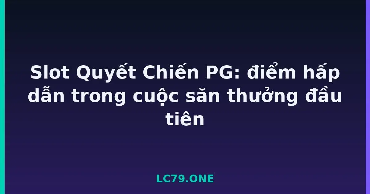 Slot Quyết Chiến PG: điểm hấp dẫn trong cuộc săn thưởng đầu tiên LC79