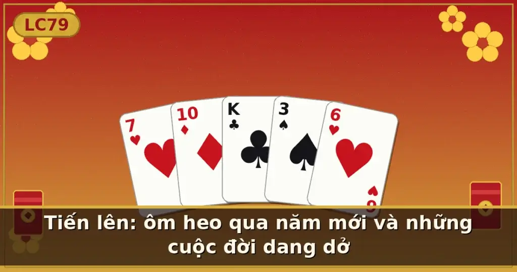 Tiến lên: ôm heo qua năm mới và những cuộc đời dang dở — LC79