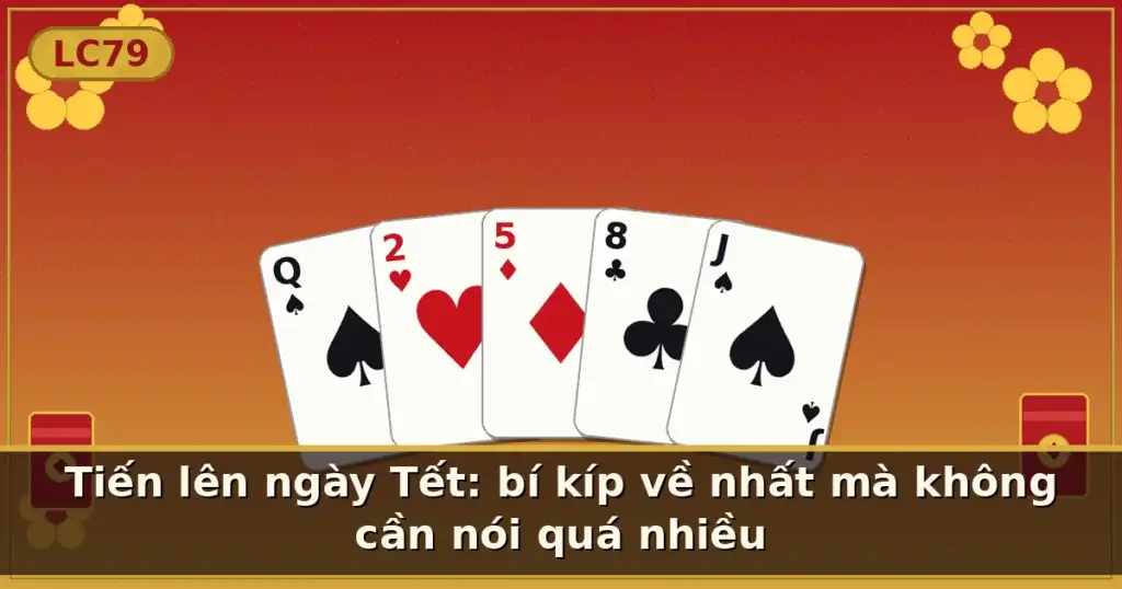Tiến lên ngày Tết: bí kíp về nhất mà không cần nói quá nhiều — LC79