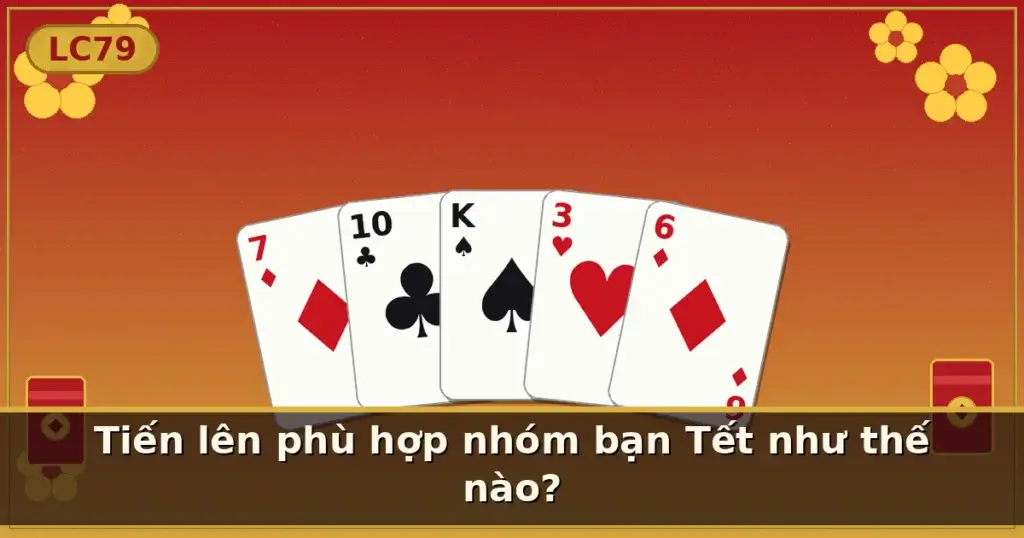 Tiến lên phù hợp nhóm bạn Tết như thế nào? — LC79
