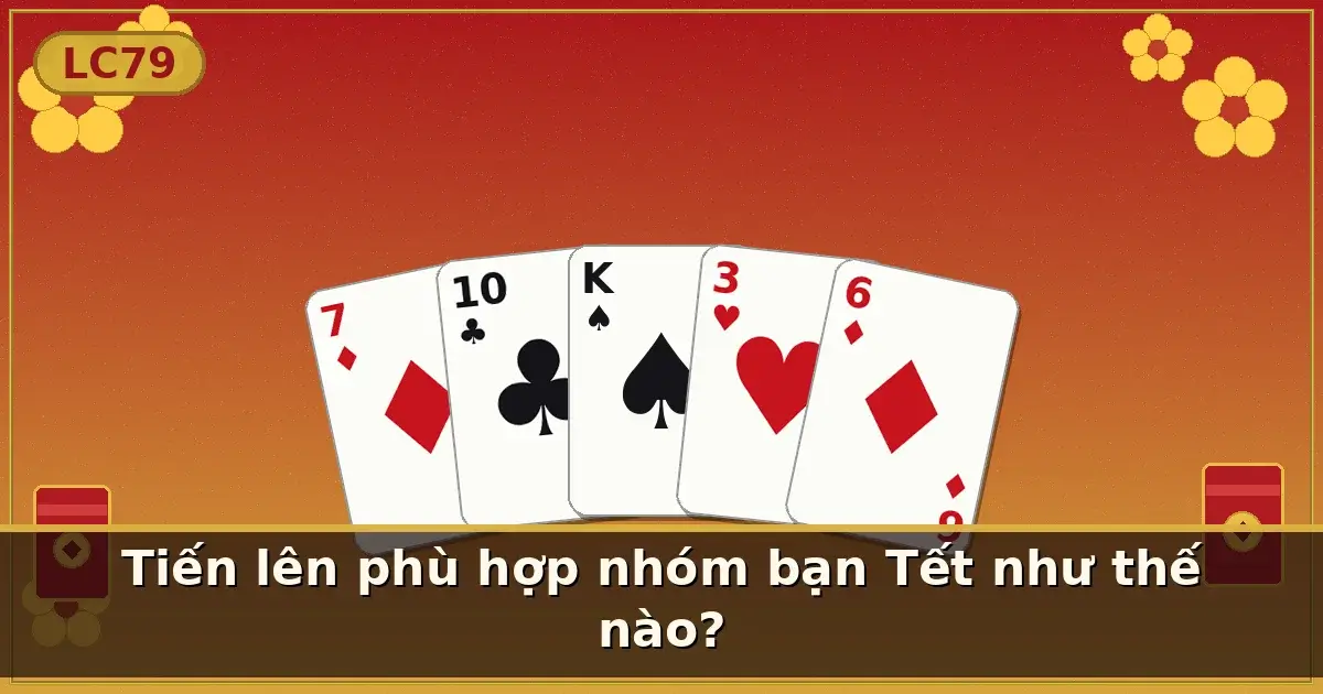 Tiến lên phù hợp nhóm bạn Tết như thế nào? — LC79