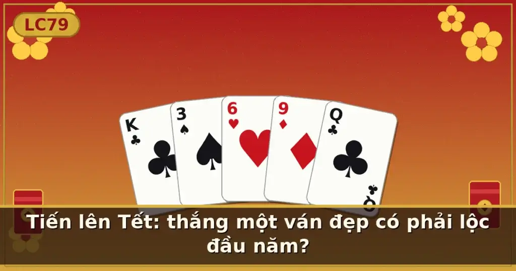 Tiến lên Tết: thắng một ván đẹp có phải lộc đầu năm? — LC79