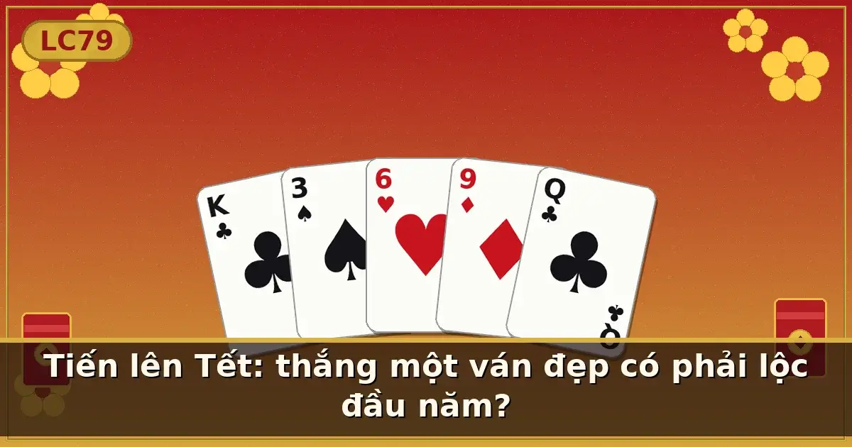 Tiến lên Tết: thắng một ván đẹp có phải lộc đầu năm? — LC79
