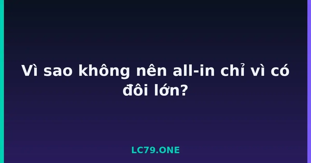 Vì sao không nên all-in chỉ vì có đôi lớn? LC79